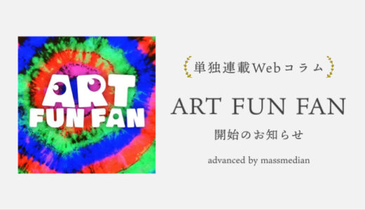 【告知】「advanced by massmedian」で単独連載Webコラム「ART FUN FAN」が始まりました