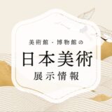 【2025.11.1更新】東京近郊で見られる日本美術の美術館・博物館ほか展示一覧