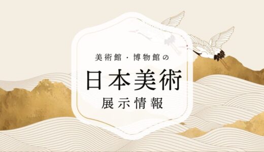 【2025.11.1更新】東京近郊で見られる日本美術の美術館・博物館ほか展示一覧