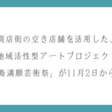 商店街の空き店舗を活用した、地域活性型アートプロジェクト「三島満願芸術祭」が11月2日から開催